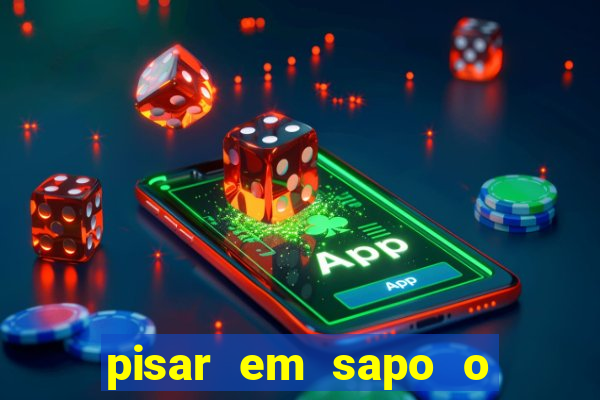 pisar em sapo o que significa